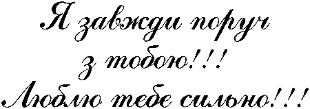 "Я завжди поруч з тобою!!! Люблю тебе сильно!!!"