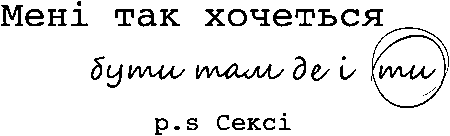 "Мені так хочеться бути там де і ти p.s Сексі"