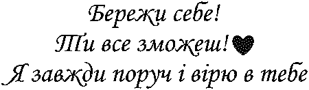 "Бережи себе! Ти все зможеш! Я завжди поруч і вірю в тебе"