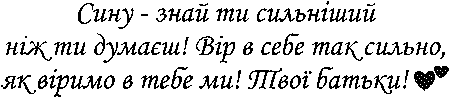 "Сину - знай ти сильніший ніж ти думаєш! Вір в себе так сильно, як віримо в тебе ми! Твої батьки!"