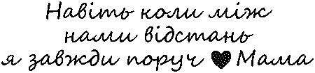"Навіть коли між нами відстань я завжди поруч. Мама"