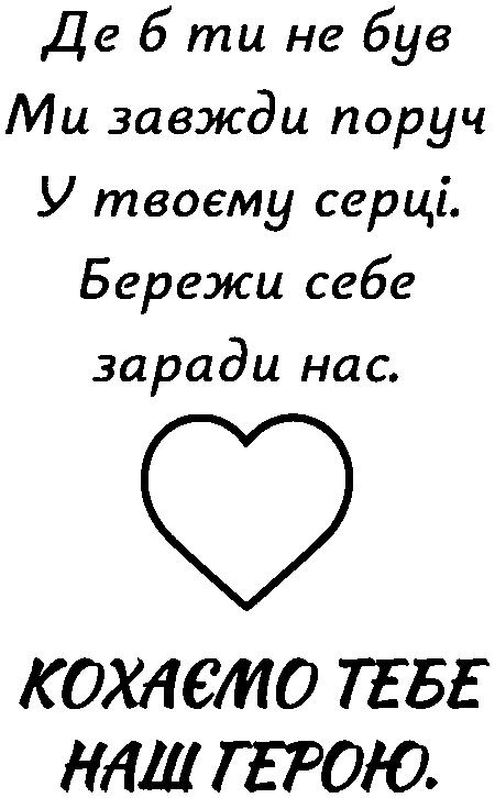 "Де б ти не був ми завжди поруч у твоєму серці. Бережи себе заради нас. Кохаємо тебе наш герою"