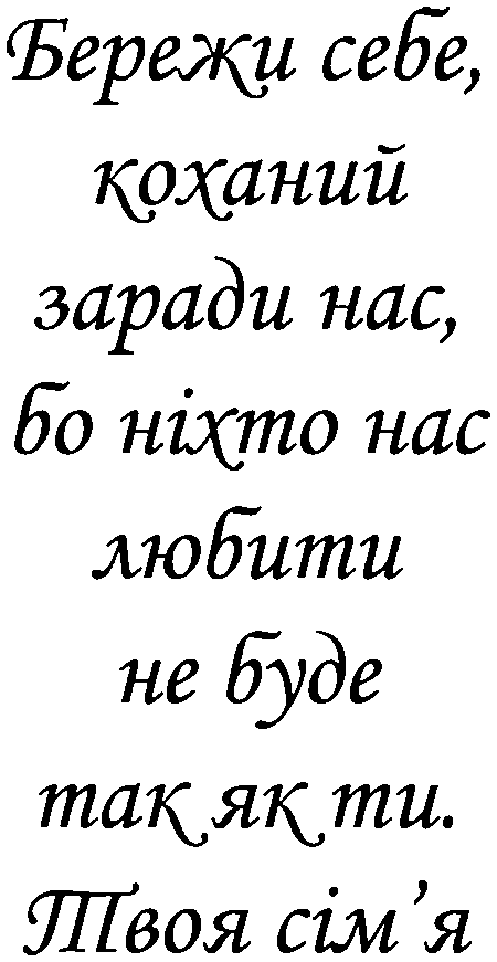 "Бережи себе, коханий заради нас, бо ніхто нас любити не буде так як ти. Твоя сім'я"