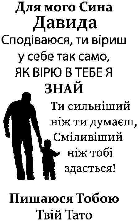 "Для мого сина Давида. Сподіваюся ти віриш у себе так само, як вірю в тебе. Знай ти сильніший чим ти думаєш, сміливіший ніж тобі здається! Пишаюся тобою. Твій Тато"