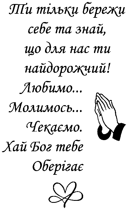 Руки та сердечко "Ти тільки бережи себе та знай, що для нас ти найдорожчий! Любимо...Молимось...Чекаємо. Хай Бог тебе оберігає"