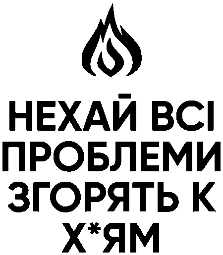"Нехай всі проблеми згорять к х*ям"