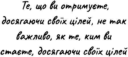 "Те що ви отримуєте, досягаючи своїх цілей, не так важливо, як те, ким ви стаєте, досягаючи своїх цілей"