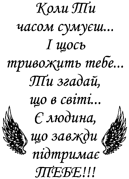 крила "Коли ти часом сумуєш... і щось тривожить тебе... Ти згадай, що в світі... є людина, що завжди підтримає ТЕБЕ!"