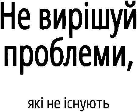 "Не вирішуй проблеми, які не існують"