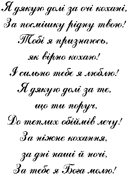 "Я дякую долі за очі кохані, за посмішку рідну твою! Тобі я признаюсь, як вірно кохаю! І сильно тебе я люблю! Я дякую долі за те, що ти поруч, до теплих обійів лечу!...."