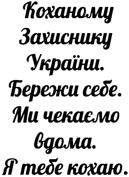"Коханому захиснику Украни. Бережи себе. Ми чекаємо вдома. Я тебе кохаю"