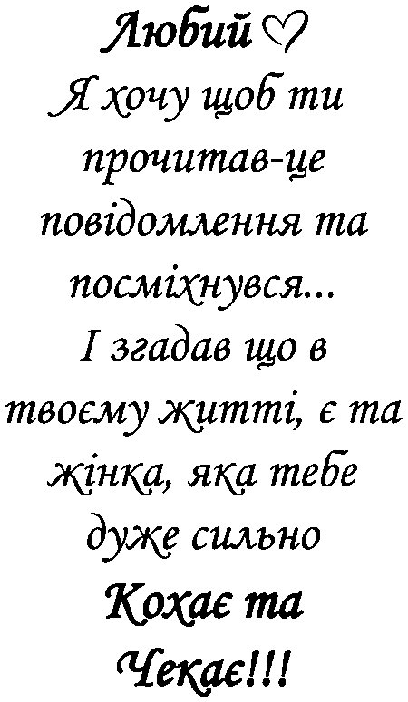 "Любий я хочу щоб ти прочитав-це повідомлення та посміхнувся... І згадав що в твоєму житті, є та жінка, яка тебе дуже сильно кохає та чекає!!!"