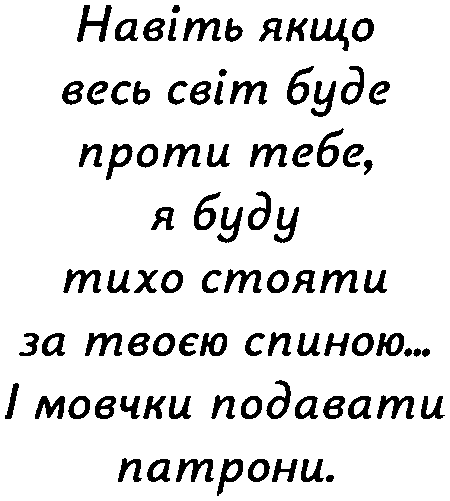 "Навіть якщо весь світ буде проти тебе, я буду тихо стояти за твоєю спиною... і мовчки подавати патрони"