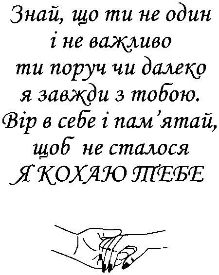 Дотик рук "Знай, що ти не один і не важливо ти поруч чи далеко я завжди з тобою. Вір в себе і пам'ятай, щоб не сталося я кохаю тебе"