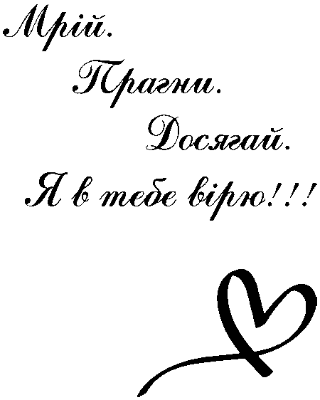 "Мрій. Прагни. Досягай. Я в тебе вірю!!!"